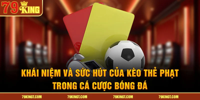 Khái niệm và sức hút của kèo thẻ phạt trong cá cược bóng đá